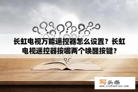 长虹电视万能遥控器怎么设置？长虹电视遥控器按哪两个唤醒按键？