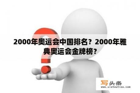 2000年奥运会中国排名？2000年雅典奥运会金牌榜？