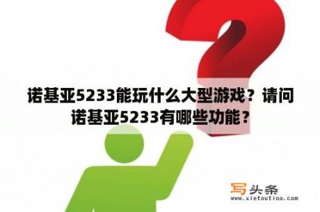 诺基亚5233能玩什么大型游戏？请问诺基亚5233有哪些功能？