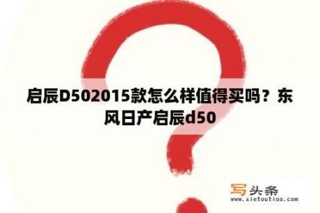 启辰D502015款怎么样值得买吗？东风日产启辰d50