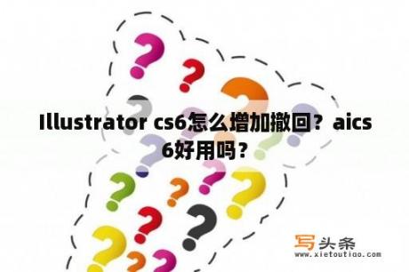 Illustrator cs6怎么增加撤回？aics6好用吗？