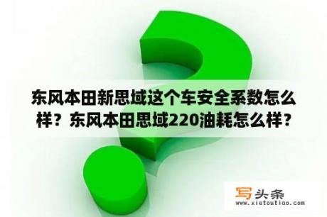 东风本田新思域这个车安全系数怎么样？东风本田思域220油耗怎么样？