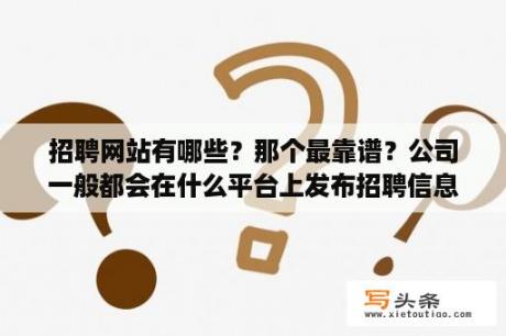 招聘网站有哪些？那个最靠谱？公司一般都会在什么平台上发布招聘信息？