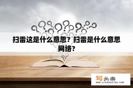 扫雷这是什么意思？扫雷是什么意思网络？