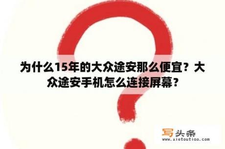 为什么15年的大众途安那么便宜？大众途安手机怎么连接屏幕？