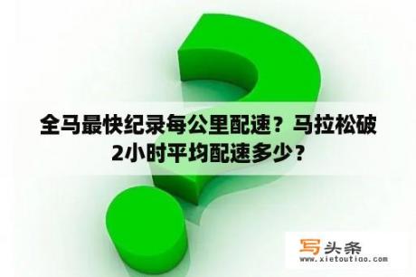 全马最快纪录每公里配速？马拉松破2小时平均配速多少？