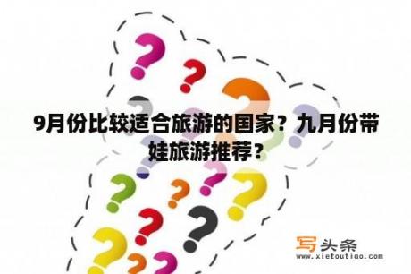 9月份比较适合旅游的国家？九月份带娃旅游推荐？