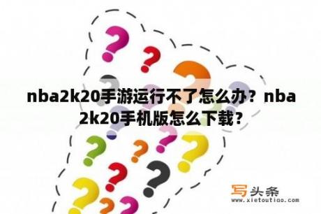 nba2k20手游运行不了怎么办？nba2k20手机版怎么下载？