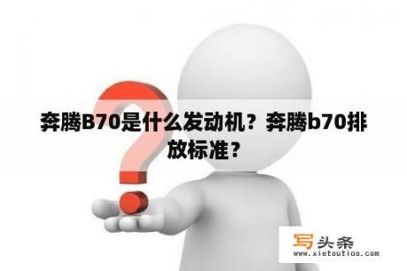 奔腾B70是什么发动机？奔腾b70排放标准？