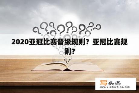 2020亚冠比赛晋级规则？亚冠比赛规则？