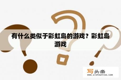 有什么类似于彩虹岛的游戏？彩虹岛游戏