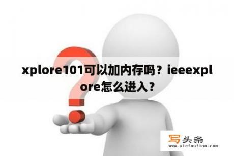 xplore101可以加内存吗？ieeexplore怎么进入？