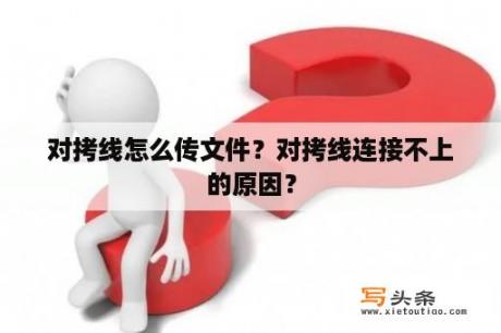 对拷线怎么传文件？对拷线连接不上的原因？