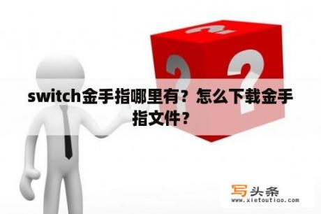 switch金手指哪里有？怎么下载金手指文件？