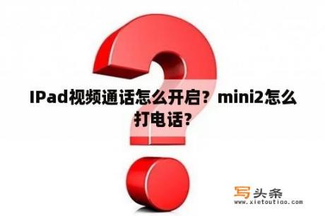 IPad视频通话怎么开启？mini2怎么打电话？