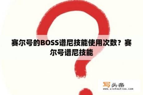 赛尔号的BOSS谱尼技能使用次数？赛尔号谱尼技能