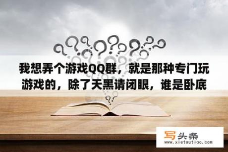 我想弄个游戏QQ群，就是那种专门玩游戏的，除了天黑请闭眼，谁是卧底，掷骰子还有什么可以玩的？我没有？qq群为什么不能游戏同步昵称了？