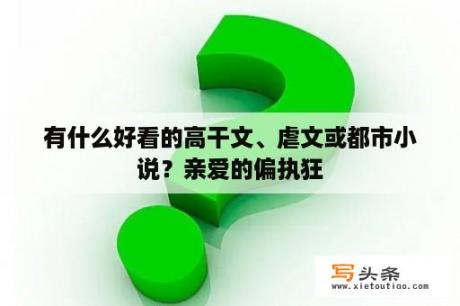 有什么好看的高干文、虐文或都市小说？亲爱的偏执狂