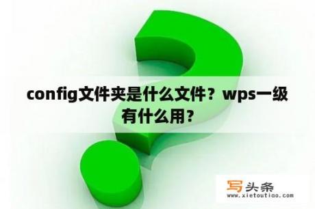 config文件夹是什么文件？wps一级有什么用？