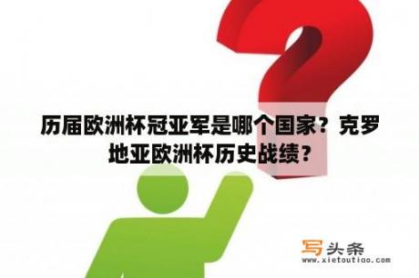 历届欧洲杯冠亚军是哪个国家？克罗地亚欧洲杯历史战绩？