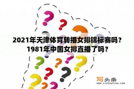 2021年天津体育转播女排锦标赛吗？1981年中国女排直播了吗？