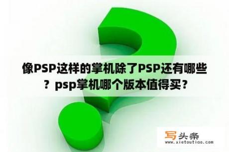 像PSP这样的掌机除了PSP还有哪些？psp掌机哪个版本值得买？