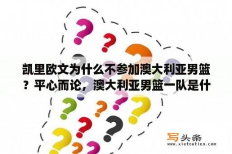 凯里欧文为什么不参加澳大利亚男篮？平心而论，澳大利亚男篮一队是什么水平？