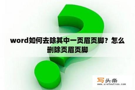 word如何去除其中一页眉页脚？怎么删除页眉页脚