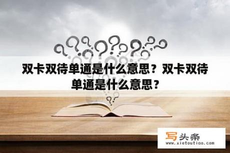 双卡双待单通是什么意思？双卡双待单通是什么意思？