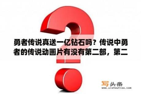 勇者传说真送一亿钻石吗？传说中勇者的传说动画片有没有第二部，第二部叫什么名字？