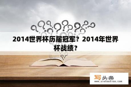 2014世界杯历届冠军？2014年世界杯战绩？