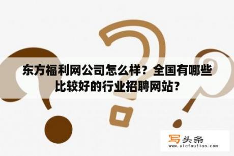 东方福利网公司怎么样？全国有哪些比较好的行业招聘网站？