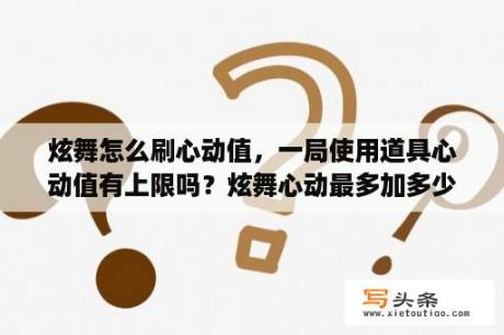 炫舞怎么刷心动值，一局使用道具心动值有上限吗？炫舞心动最多加多少？