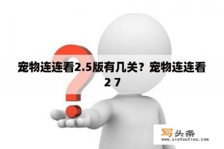 宠物连连看2.5版有几关？宠物连连看2 7