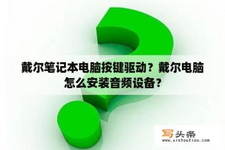 戴尔笔记本电脑按键驱动？戴尔电脑怎么安装音频设备？