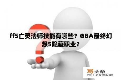 ff5亡灵法师技能有哪些？GBA最终幻想5隐藏职业？