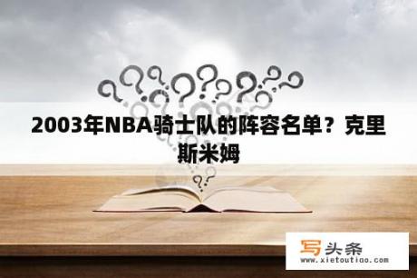 2003年NBA骑士队的阵容名单？克里斯米姆