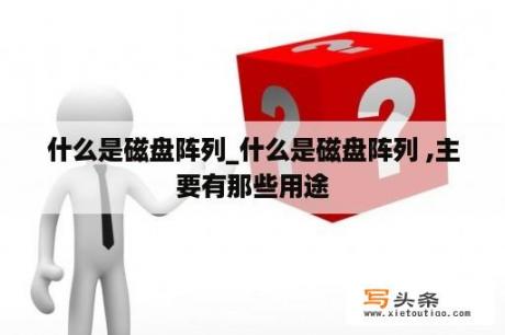 什么是磁盘阵列_什么是磁盘阵列 ,主要有那些用途