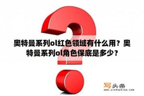 奥特曼系列ol红色领域有什么用？奥特曼系列ol角色保底是多少？