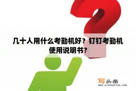 几十人用什么考勤机好？钉钉考勤机使用说明书？