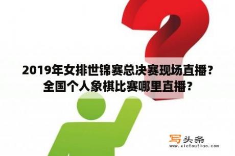 2019年女排世锦赛总决赛现场直播？全国个人象棋比赛哪里直播？