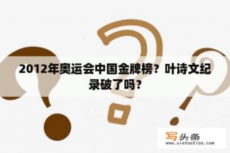 2012年奥运会中国金牌榜？叶诗文纪录破了吗？