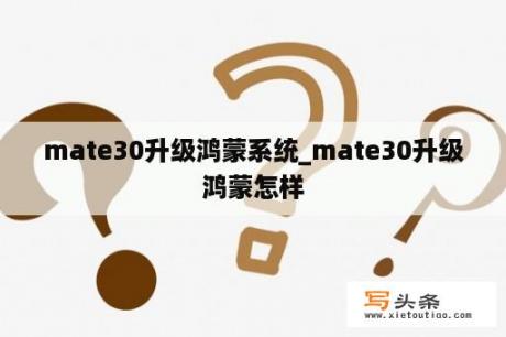 mate30升级鸿蒙系统_mate30升级鸿蒙怎样