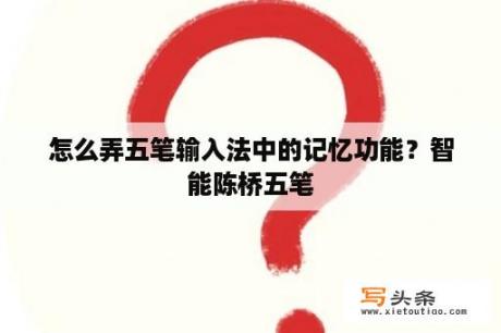 怎么弄五笔输入法中的记忆功能？智能陈桥五笔