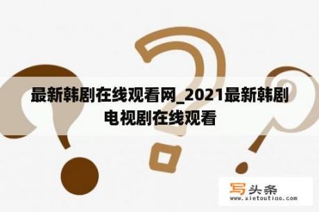 最新韩剧在线观看网_2021最新韩剧电视剧在线观看