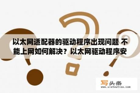 以太网适配器的驱动程序出现问题 不能上网如何解决？以太网驱动程序安装不上去？