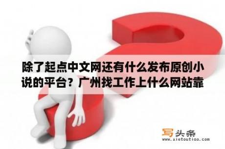 除了起点中文网还有什么发布原创小说的平台？广州找工作上什么网站靠谱？