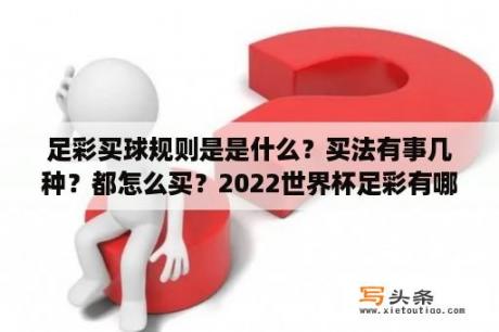 足彩买球规则是是什么？买法有事几种？都怎么买？2022世界杯足彩有哪些玩法？