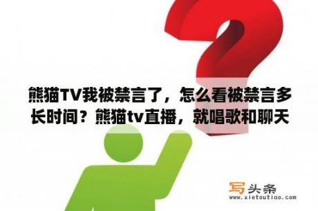 熊猫TV我被禁言了，怎么看被禁言多长时间？熊猫tv直播，就唱歌和聊天。电脑需要什么样的配置？