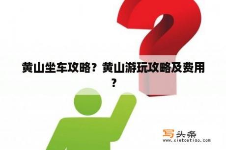 黄山坐车攻略？黄山游玩攻略及费用？